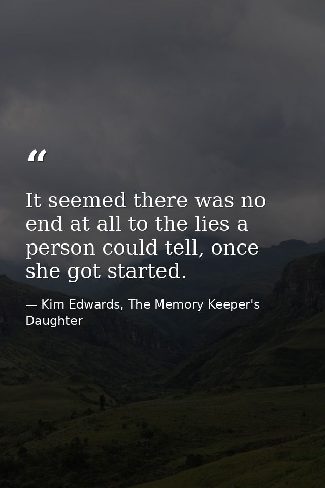 It seemed there was no end at all to the lies a person could tell, once she got started. — Kim Edwards, The Memory Keeper's Daughter