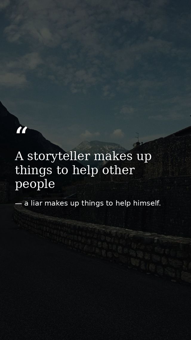 A storyteller makes up things to help other people — a liar makes up things to help himself.