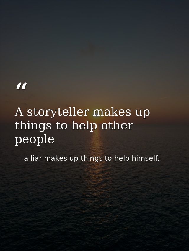 A storyteller makes up things to help other people — a liar makes up things to help himself.