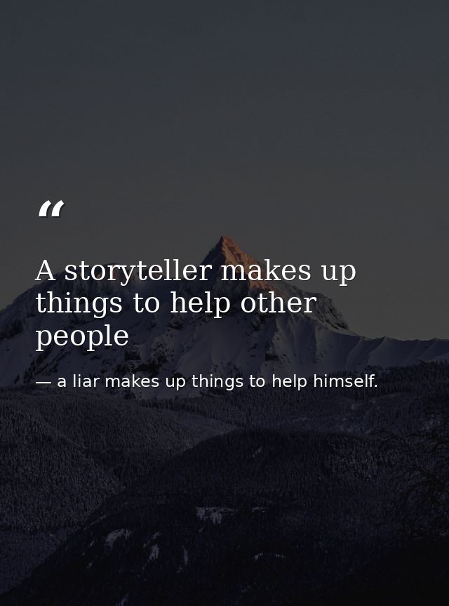 A storyteller makes up things to help other people — a liar makes up things to help himself.