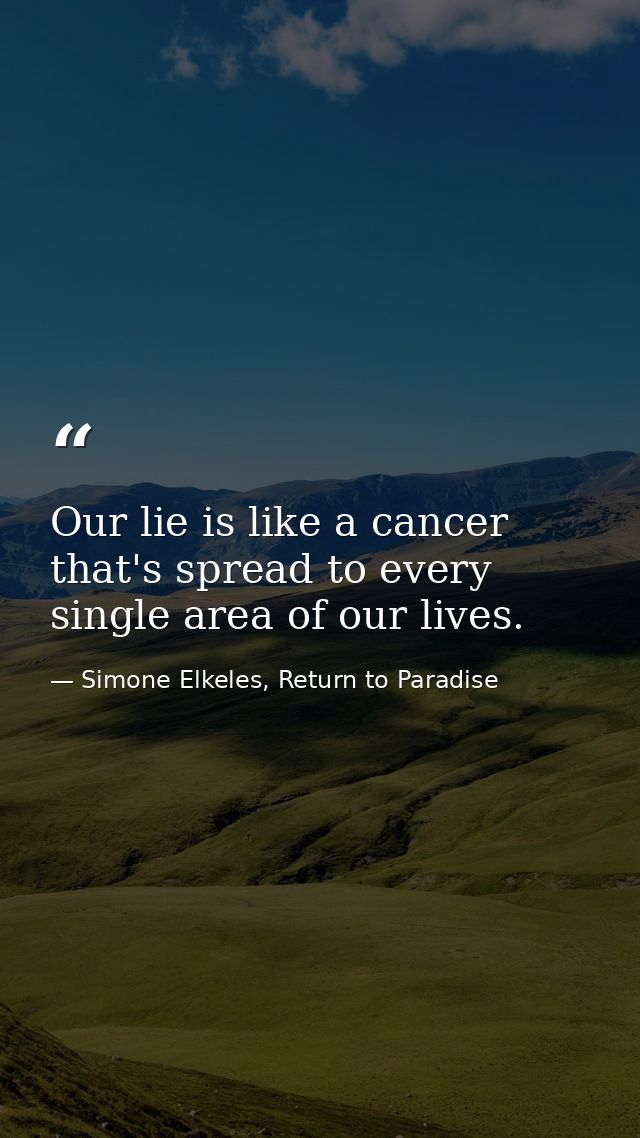 Our lie is like a cancer that's spread to every single area of our lives. — Simone Elkeles, Return to Paradise