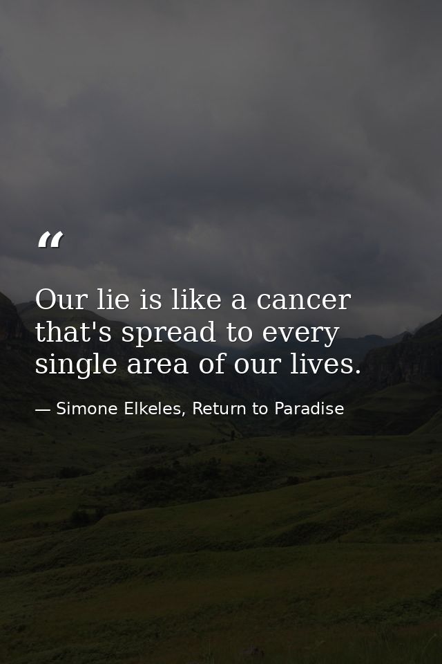 Our lie is like a cancer that's spread to every single area of our lives. — Simone Elkeles, Return to Paradise