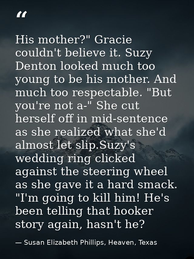 His mother?" Gracie couldn't believe it. Suzy Denton looked much too young to be his mother. And much too respectable. " — Susan Elizabeth Phillips, Heaven, Texas
