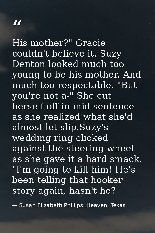 His mother?" Gracie couldn't believe it. Suzy Denton looked much too young to be his mother. And much too respectable. " — Susan Elizabeth Phillips, Heaven, Texas