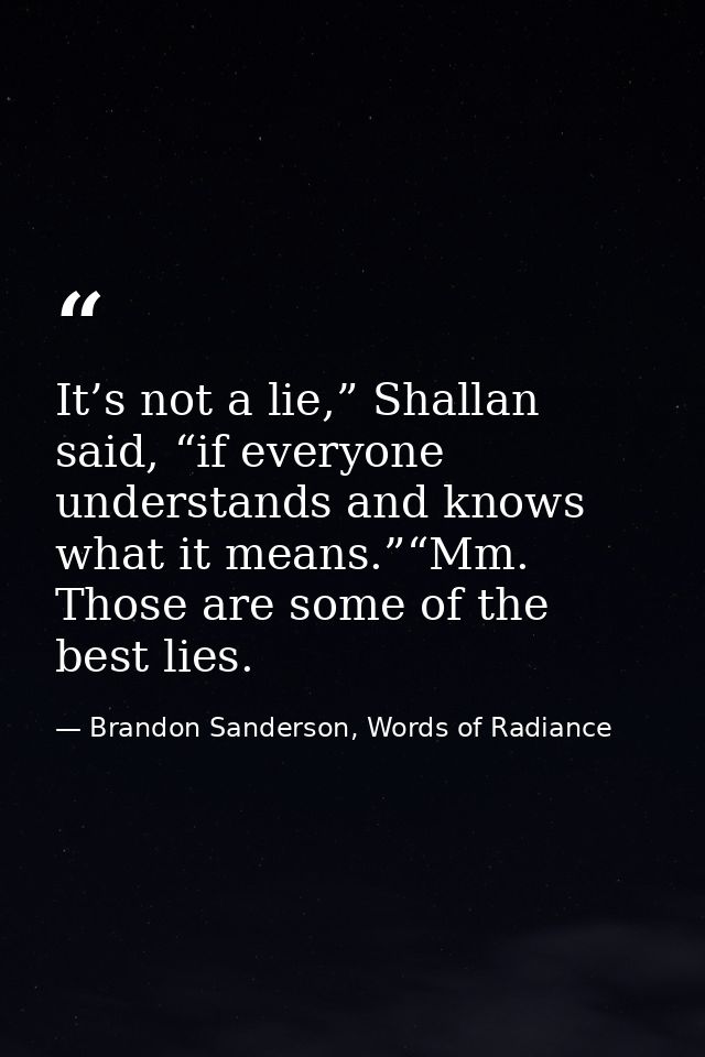 It’s not a lie,” Shallan said, “if everyone understands and knows what it means.”“Mm. Those are some of the best lies. — Brandon Sanderson, Words of Radiance