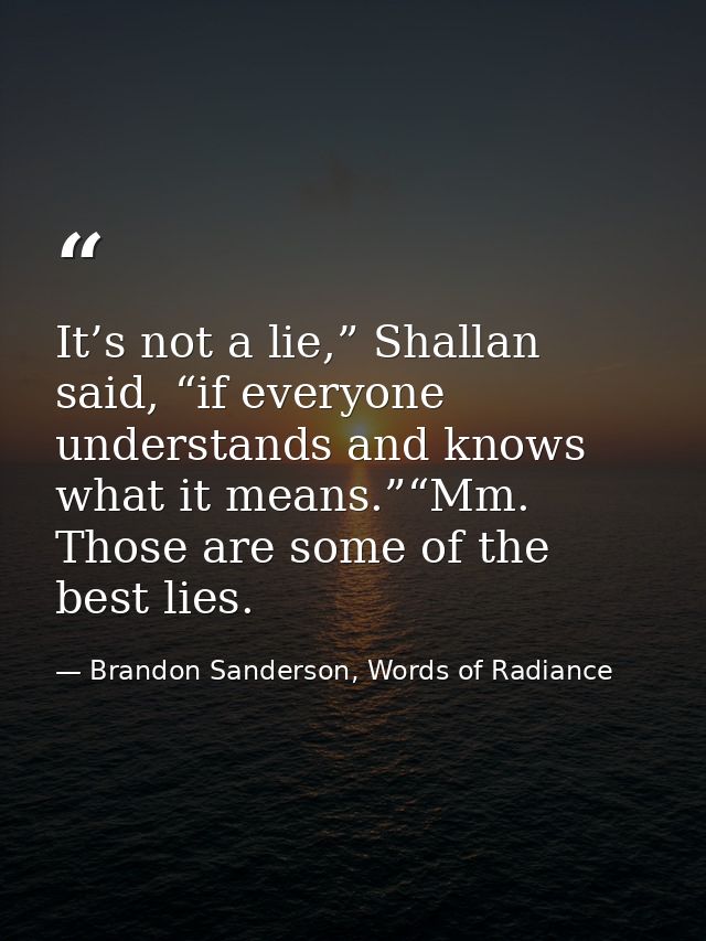 It’s not a lie,” Shallan said, “if everyone understands and knows what it means.”“Mm. Those are some of the best lies. — Brandon Sanderson, Words of Radiance