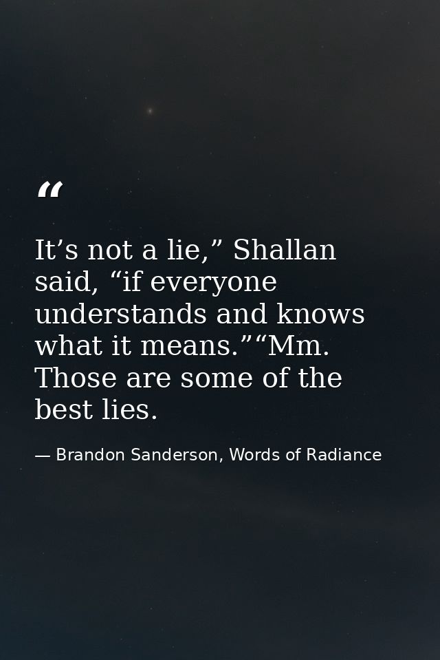 It’s not a lie,” Shallan said, “if everyone understands and knows what it means.”“Mm. Those are some of the best lies. — Brandon Sanderson, Words of Radiance