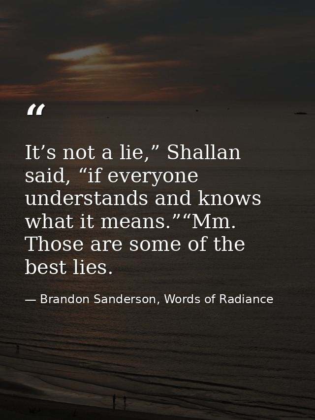 It’s not a lie,” Shallan said, “if everyone understands and knows what it means.”“Mm. Those are some of the best lies. — Brandon Sanderson, Words of Radiance