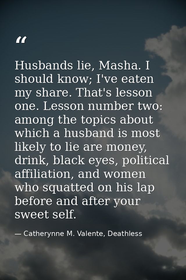 Husbands lie, Masha. I should know; I've eaten my share. That's lesson one. Lesson number two: among the topics about wh — Catherynne M. Valente, Deathless