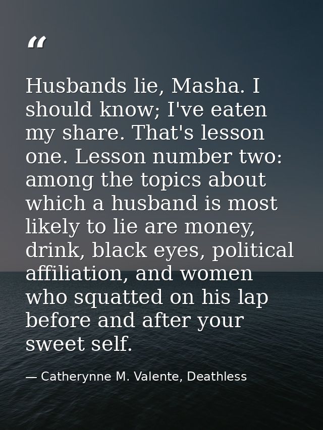 Husbands lie, Masha. I should know; I've eaten my share. That's lesson one. Lesson number two: among the topics about wh — Catherynne M. Valente, Deathless