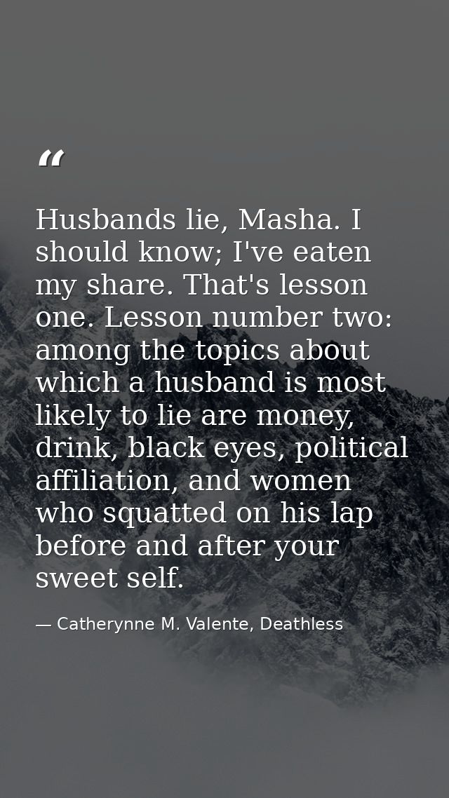 Husbands lie, Masha. I should know; I've eaten my share. That's lesson one. Lesson number two: among the topics about wh — Catherynne M. Valente, Deathless