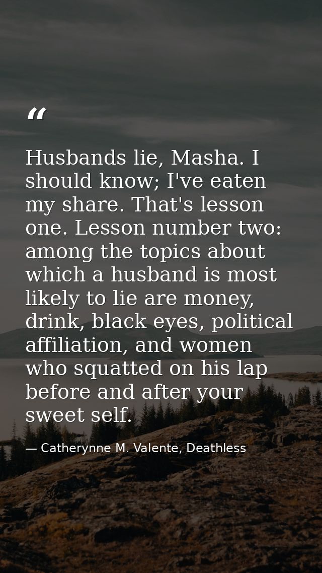 Husbands lie, Masha. I should know; I've eaten my share. That's lesson one. Lesson number two: among the topics about wh — Catherynne M. Valente, Deathless