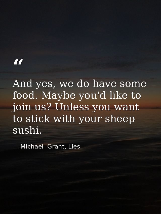 And yes, we do have some food. Maybe you'd like to join us? Unless you want to stick with your sheep sushi. — Michael  Grant, Lies