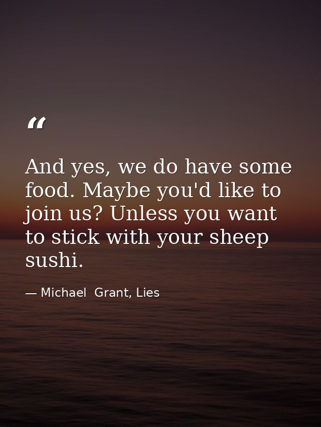 And yes, we do have some food. Maybe you'd like to join us? Unless you want to stick with your sheep sushi. — Michael  Grant, Lies