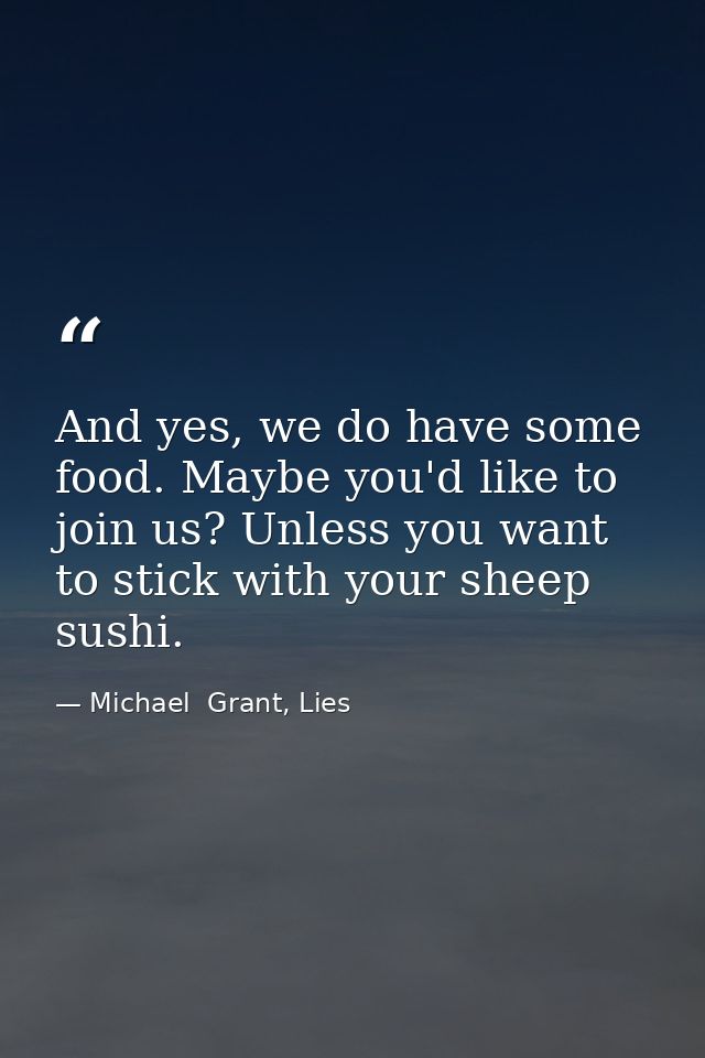 And yes, we do have some food. Maybe you'd like to join us? Unless you want to stick with your sheep sushi. — Michael  Grant, Lies