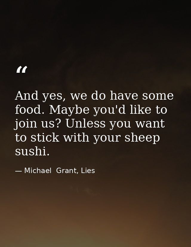 And yes, we do have some food. Maybe you'd like to join us? Unless you want to stick with your sheep sushi. — Michael  Grant, Lies