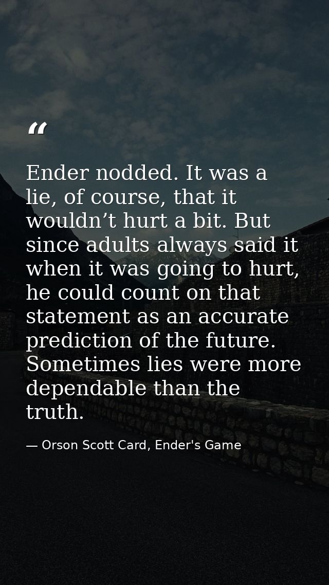 Ender nodded. It was a lie, of course, that it wouldn’t hurt a bit. But since adults always said it when it was going to — Orson Scott Card, Ender's Game
