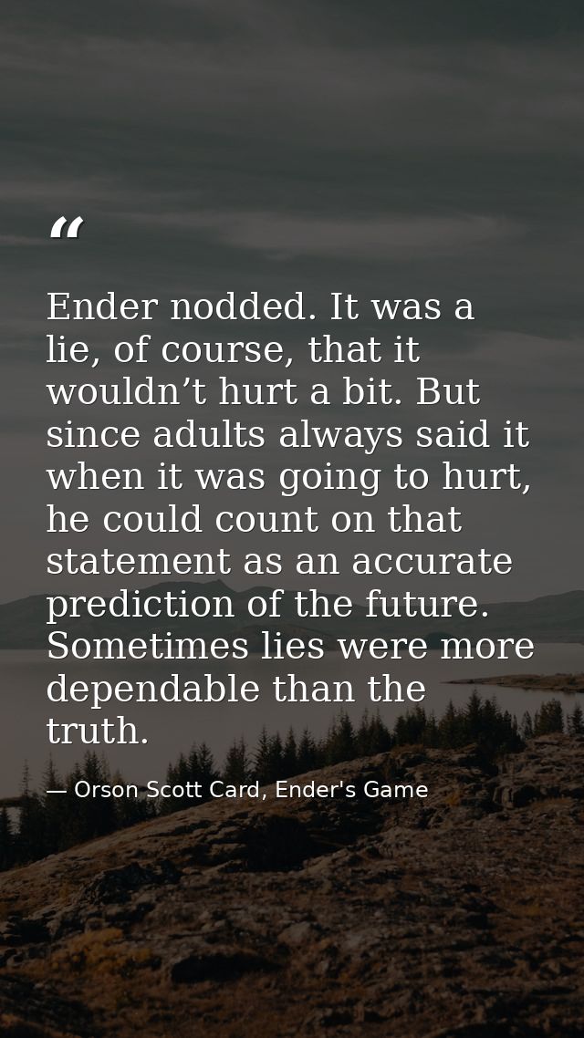 Ender nodded. It was a lie, of course, that it wouldn’t hurt a bit. But since adults always said it when it was going to — Orson Scott Card, Ender's Game