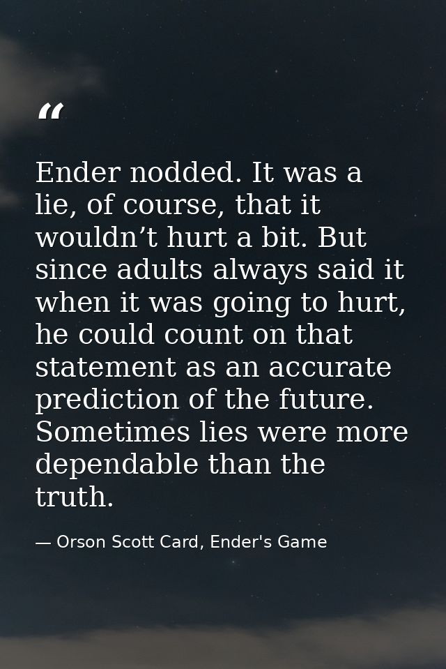 Ender nodded. It was a lie, of course, that it wouldn’t hurt a bit. But since adults always said it when it was going to — Orson Scott Card, Ender's Game