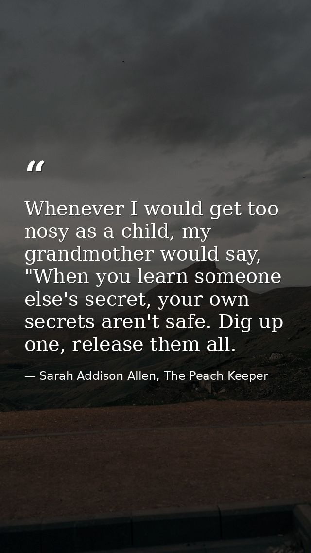 Whenever I would get too nosy as a child, my grandmother would say, "When you learn someone else's secret, your own secr — Sarah Addison Allen, The Peach Keeper