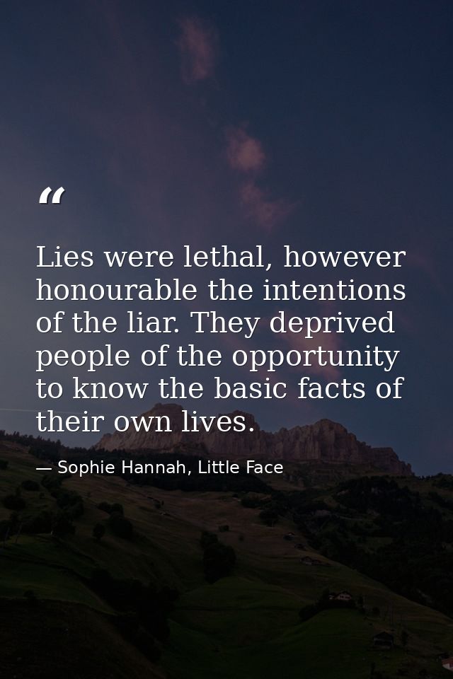 Lies were lethal, however honourable the intentions of the liar. They deprived people of the opportunity to know the bas — Sophie Hannah, Little Face