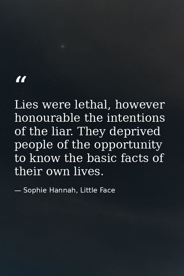 Lies were lethal, however honourable the intentions of the liar. They deprived people of the opportunity to know the bas — Sophie Hannah, Little Face