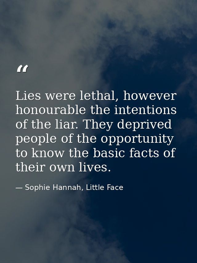 Lies were lethal, however honourable the intentions of the liar. They deprived people of the opportunity to know the bas — Sophie Hannah, Little Face