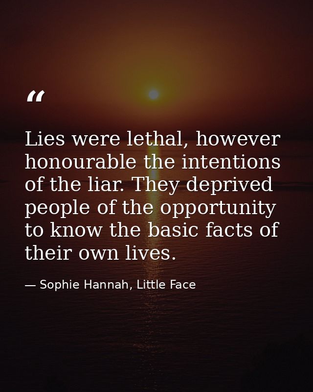 Lies were lethal, however honourable the intentions of the liar. They deprived people of the opportunity to know the bas — Sophie Hannah, Little Face