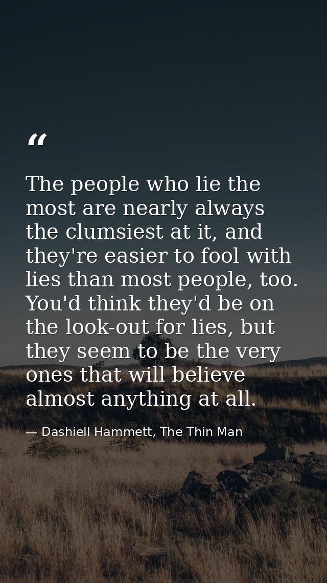 The people who lie the most are nearly always the clumsiest at it, and they're easier to fool with lies than most people — Dashiell Hammett, The Thin Man