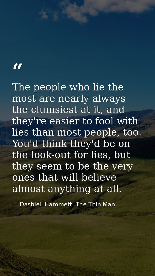 The people who lie the most are nearly always the clumsiest at it, and they're easier to fool with lies than most people — Dashiell Hammett, The Thin Man