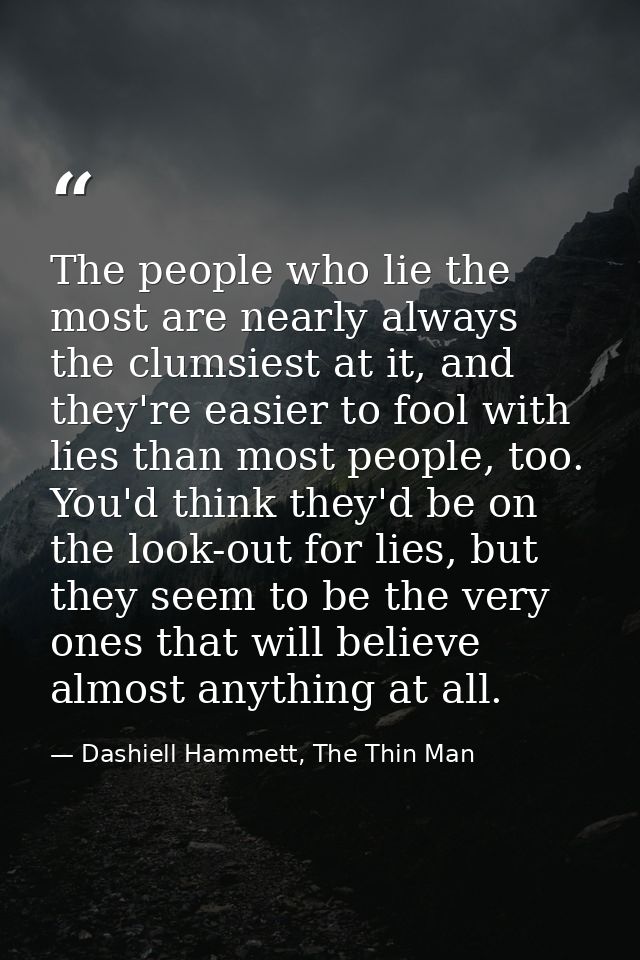 The people who lie the most are nearly always the clumsiest at it, and they're easier to fool with lies than most people — Dashiell Hammett, The Thin Man