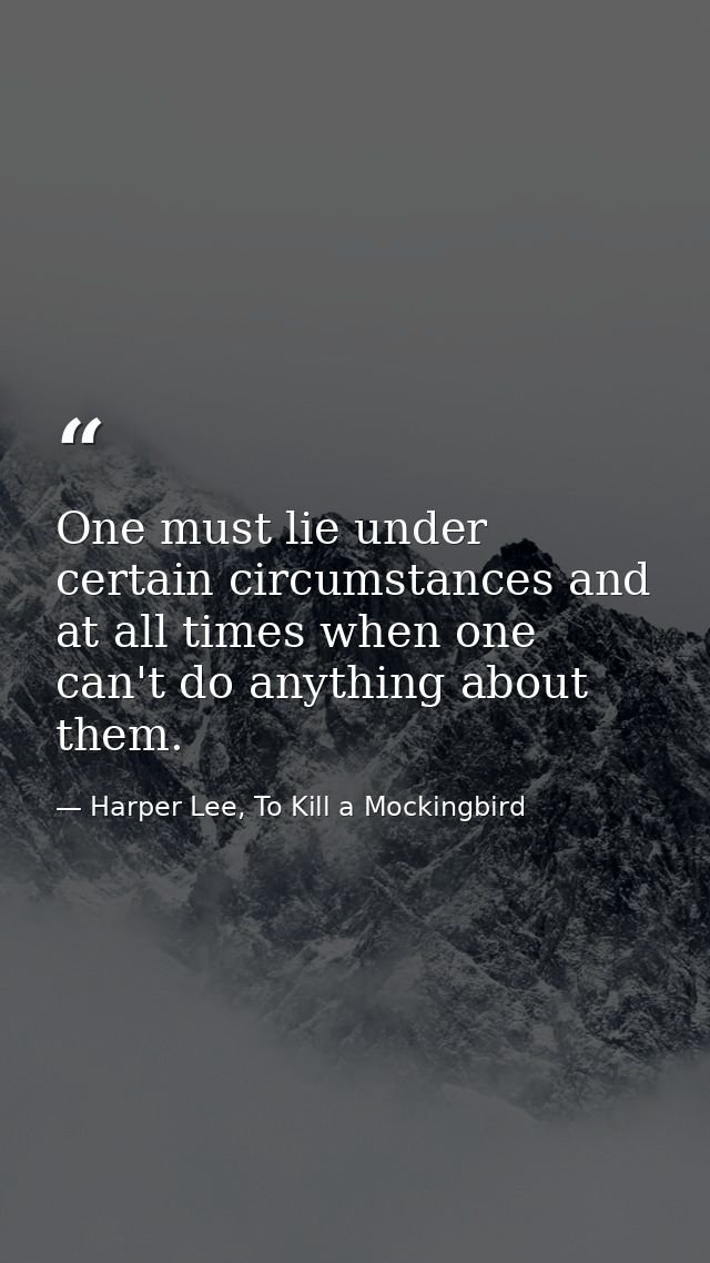 One must lie under certain circumstances and at all times when one can't do anything about them. — Harper Lee, To Kill a Mockingbird