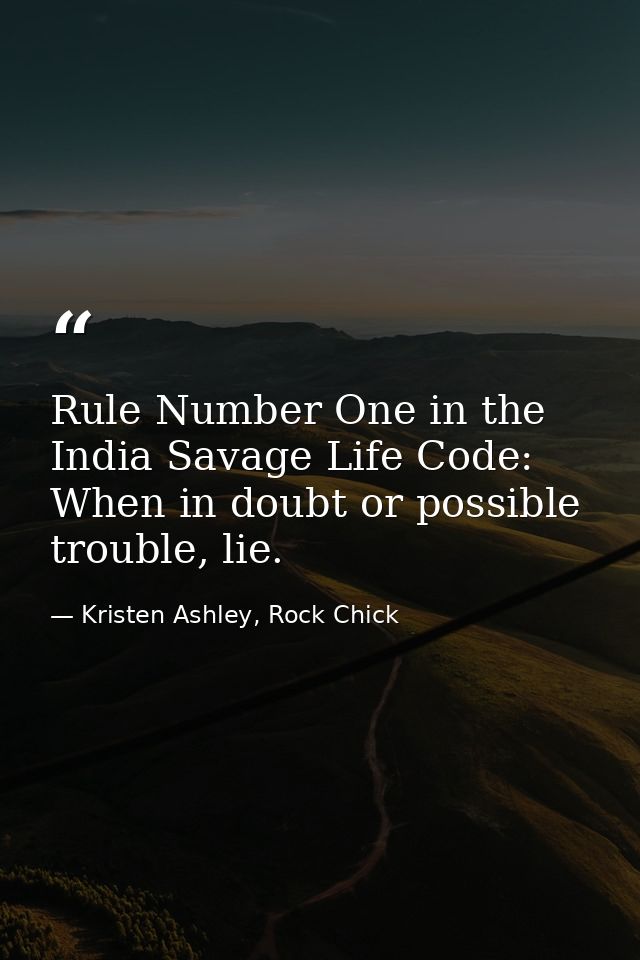 Rule Number One in the India Savage Life Code: When in doubt or possible trouble, lie. — Kristen Ashley, Rock Chick