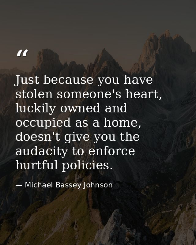 Just because you have stolen someone's heart, luckily owned and occupied as a home, doesn't give you the audacity to enf — Michael Bassey Johnson