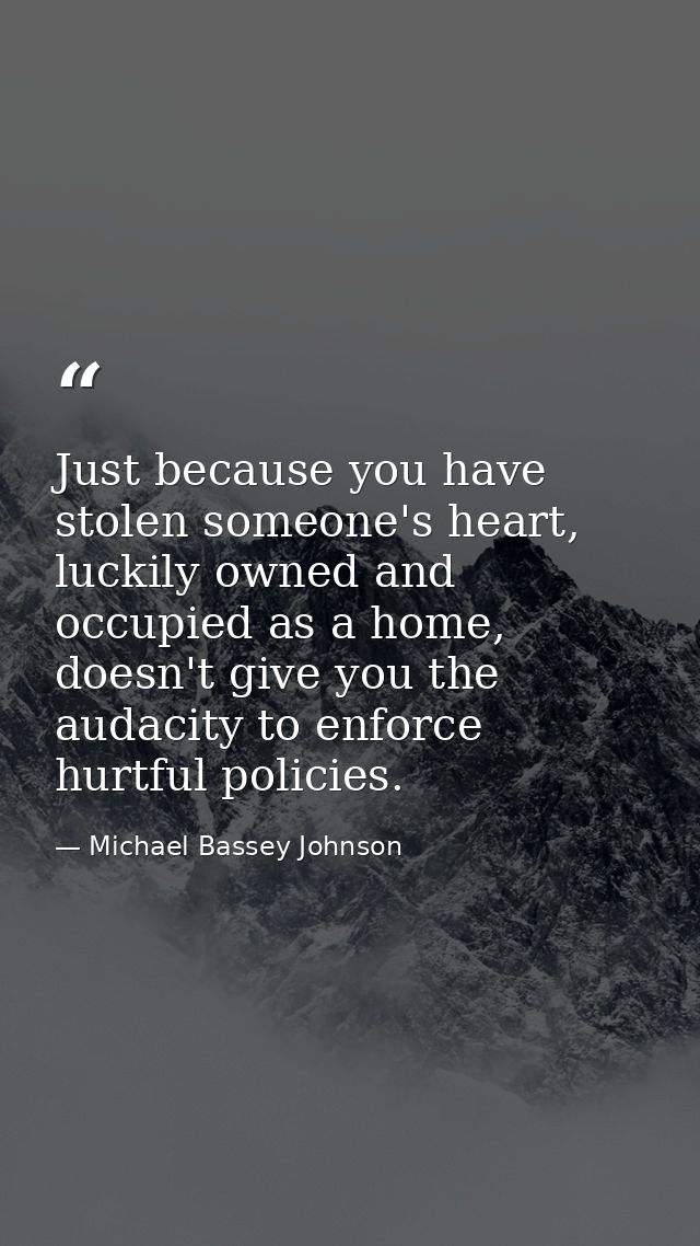 Just because you have stolen someone's heart, luckily owned and occupied as a home, doesn't give you the audacity to enf — Michael Bassey Johnson