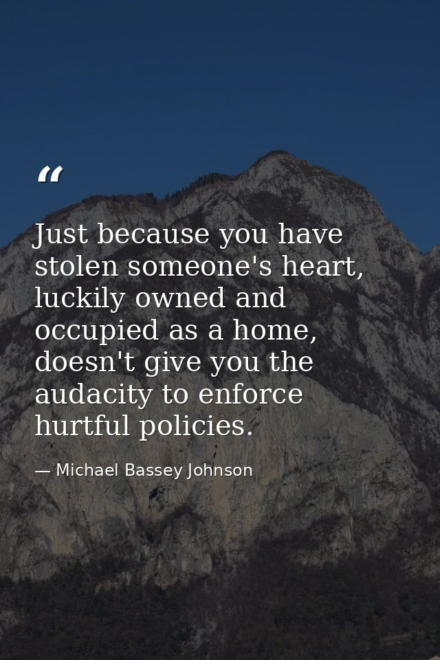 Just because you have stolen someone's heart, luckily owned and occupied as a home, doesn't give you the audacity to enf — Michael Bassey Johnson