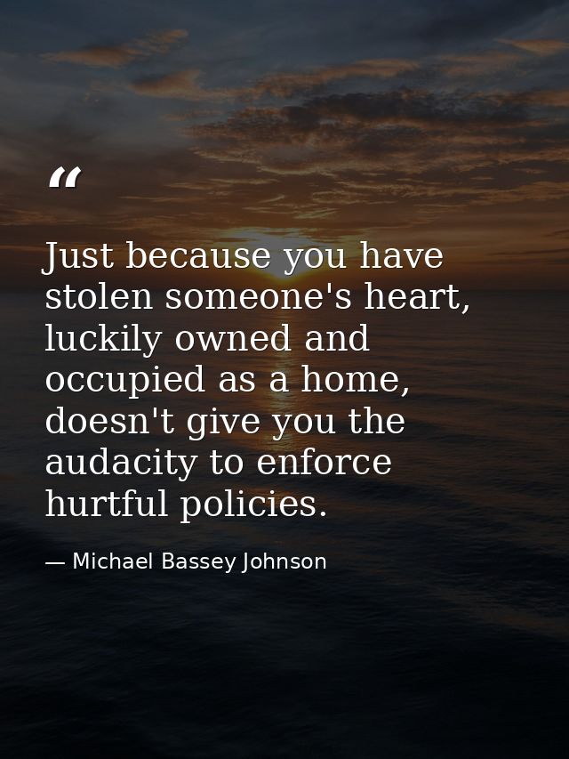 Just because you have stolen someone's heart, luckily owned and occupied as a home, doesn't give you the audacity to enf — Michael Bassey Johnson
