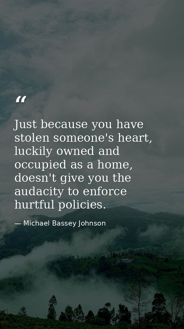 Just because you have stolen someone's heart, luckily owned and occupied as a home, doesn't give you the audacity to enf — Michael Bassey Johnson