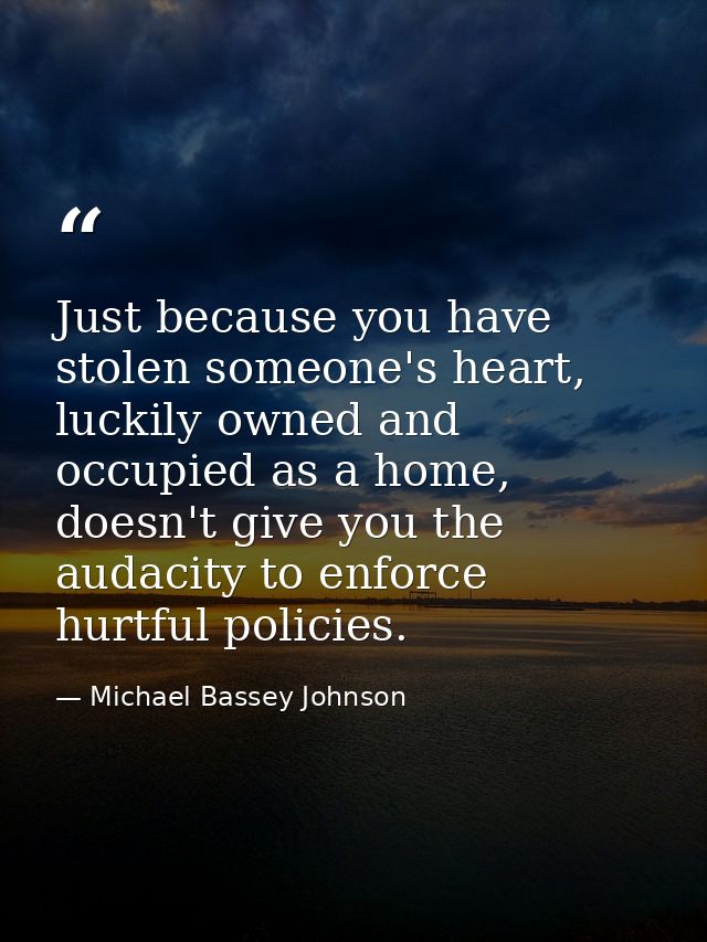 Just because you have stolen someone's heart, luckily owned and occupied as a home, doesn't give you the audacity to enf — Michael Bassey Johnson