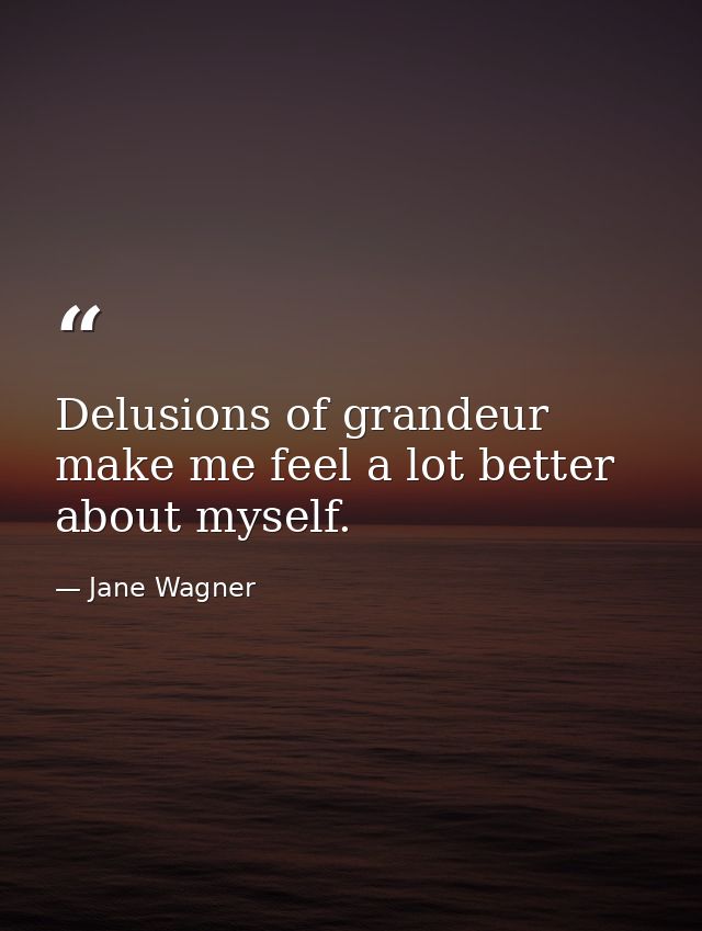 Delusions of grandeur make me feel a lot better about myself. — Jane Wagner