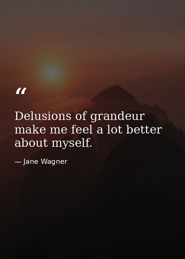 Delusions of grandeur make me feel a lot better about myself. — Jane Wagner