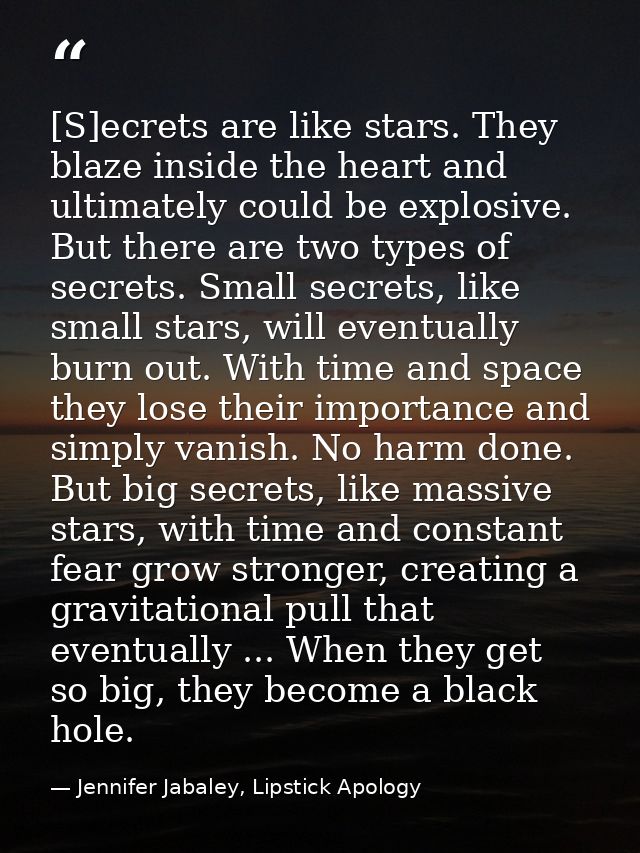 [S]ecrets are like stars. They blaze inside the heart and ultimately could be explosive. But there are two types of secr — Jennifer Jabaley, Lipstick Apology