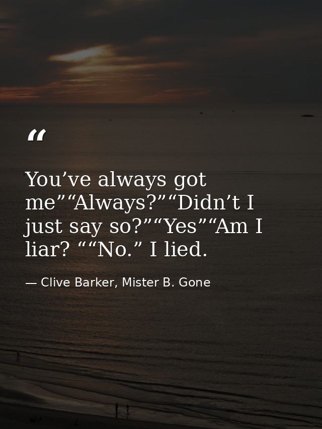 You’ve always got me”“Always?”“Didn’t I just say so?”“Yes”“Am I liar? ““No.” I lied. — Clive Barker, Mister B. Gone