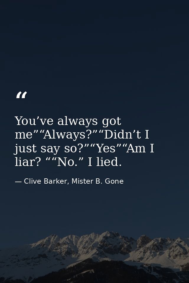 You’ve always got me”“Always?”“Didn’t I just say so?”“Yes”“Am I liar? ““No.” I lied. — Clive Barker, Mister B. Gone