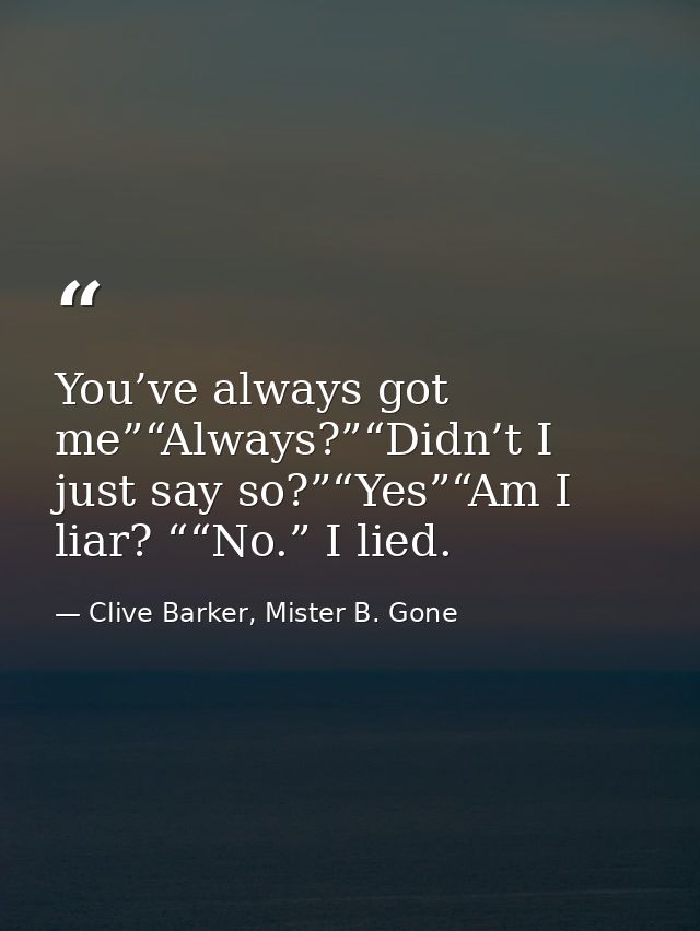 You’ve always got me”“Always?”“Didn’t I just say so?”“Yes”“Am I liar? ““No.” I lied. — Clive Barker, Mister B. Gone