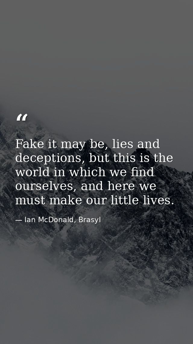 Fake it may be, lies and deceptions, but this is the world in which we find ourselves, and here we must make our little  — Ian McDonald, Brasyl