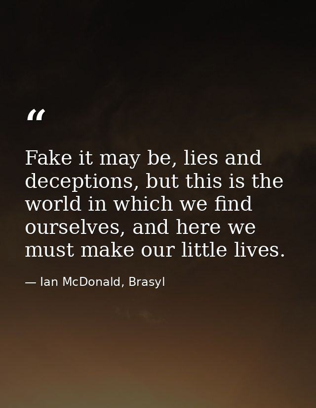 Fake it may be, lies and deceptions, but this is the world in which we find ourselves, and here we must make our little  — Ian McDonald, Brasyl
