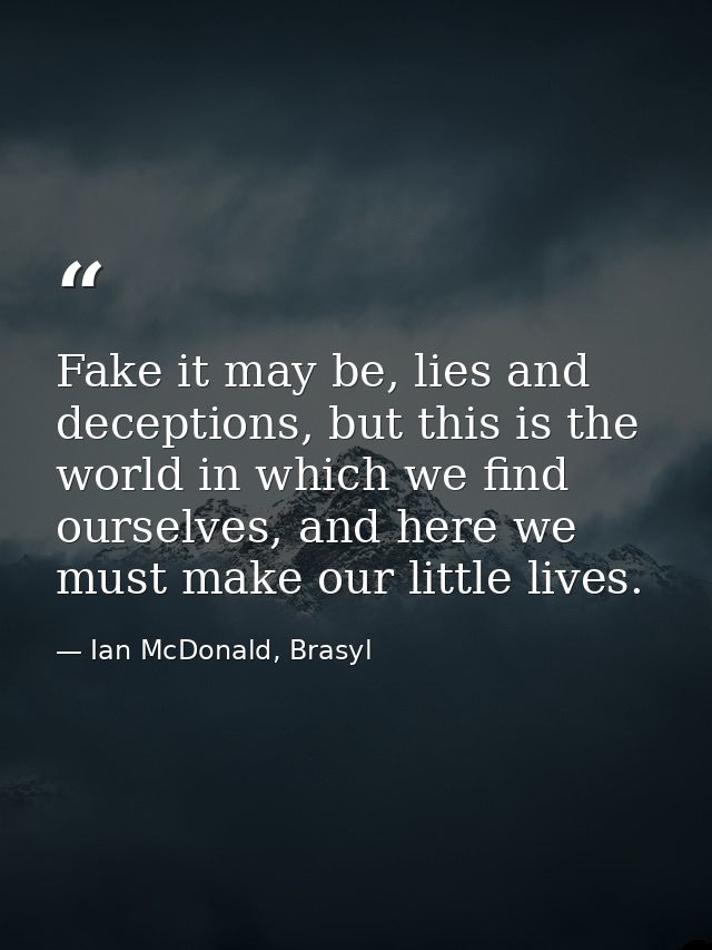 Fake it may be, lies and deceptions, but this is the world in which we find ourselves, and here we must make our little  — Ian McDonald, Brasyl
