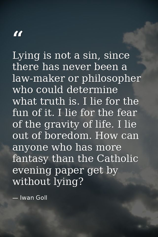 Lying is not a sin, since there has never been a law-maker or philosopher who could determine what truth is. I lie for t — Iwan Goll