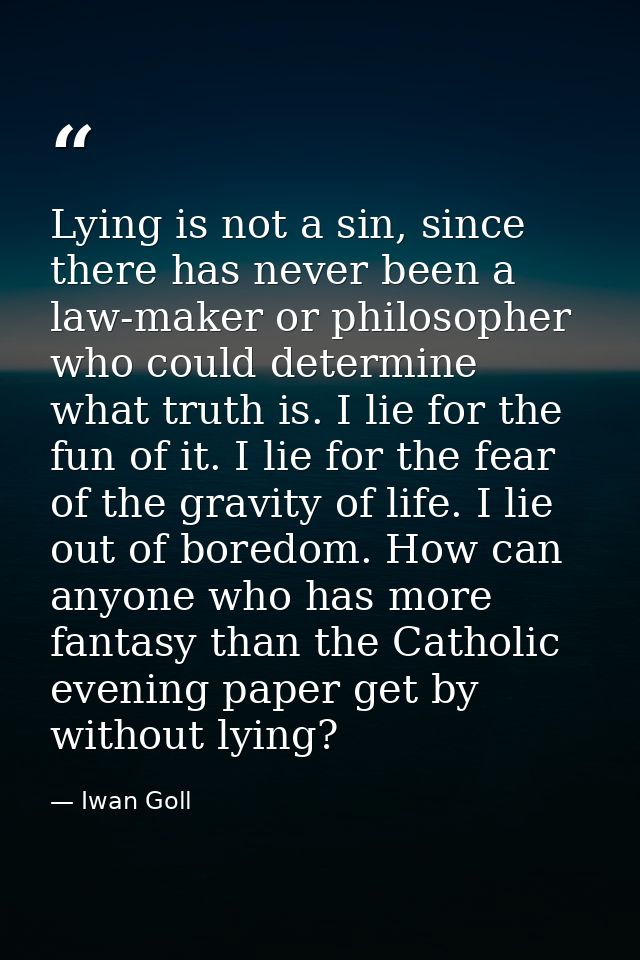 Lying is not a sin, since there has never been a law-maker or philosopher who could determine what truth is. I lie for t — Iwan Goll